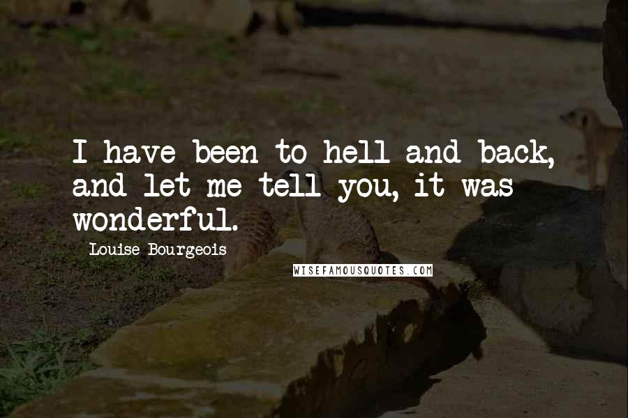 Louise Bourgeois Quotes: I have been to hell and back, and let me tell you, it was wonderful.