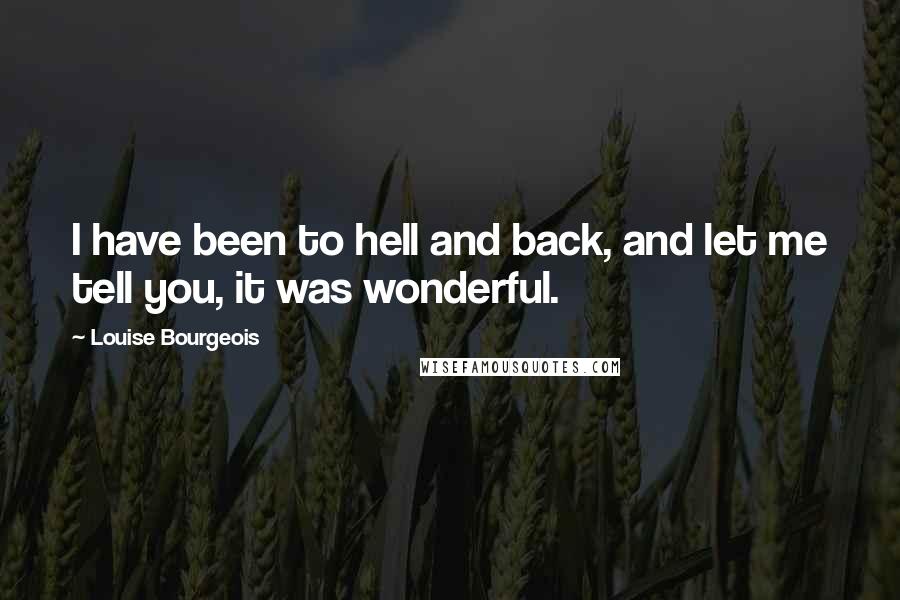 Louise Bourgeois Quotes: I have been to hell and back, and let me tell you, it was wonderful.