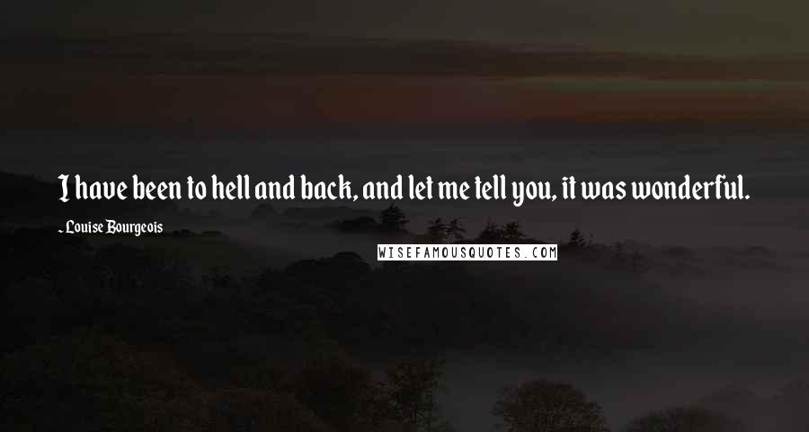 Louise Bourgeois Quotes: I have been to hell and back, and let me tell you, it was wonderful.