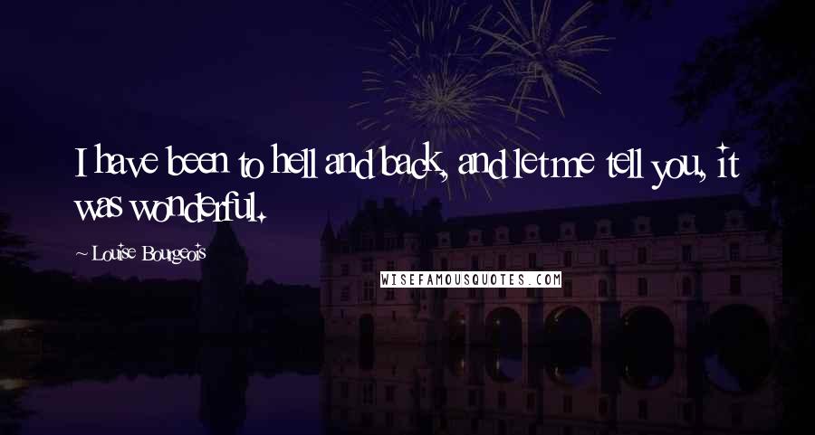 Louise Bourgeois Quotes: I have been to hell and back, and let me tell you, it was wonderful.