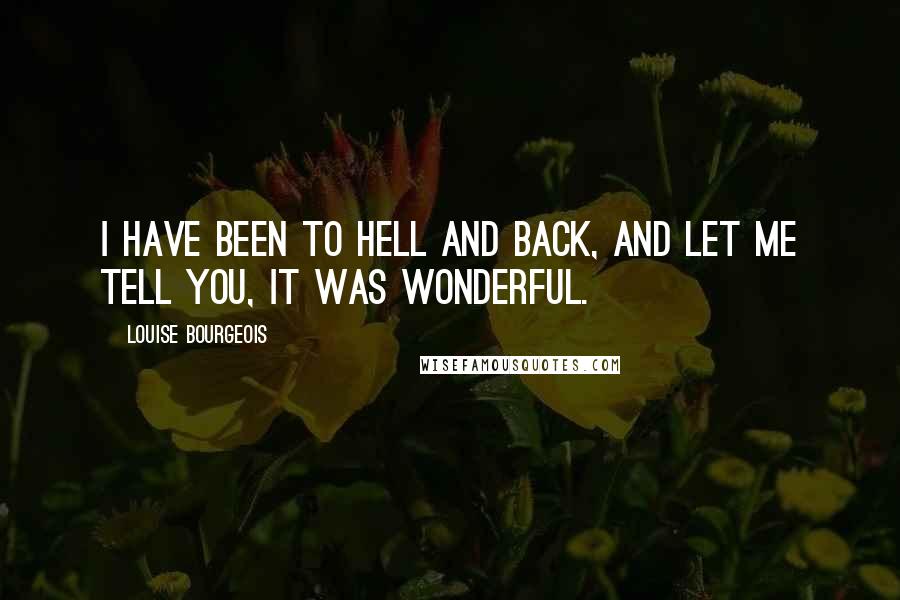 Louise Bourgeois Quotes: I have been to hell and back, and let me tell you, it was wonderful.