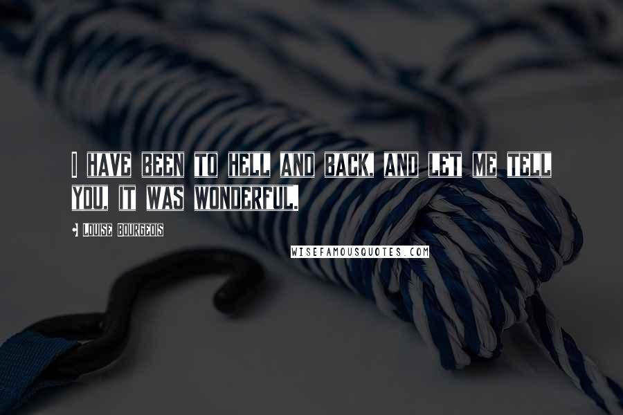 Louise Bourgeois Quotes: I have been to hell and back, and let me tell you, it was wonderful.