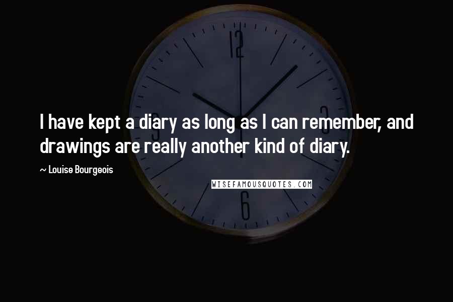 Louise Bourgeois Quotes: I have kept a diary as long as I can remember, and drawings are really another kind of diary.