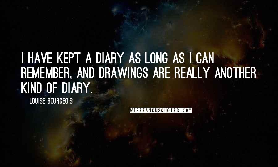 Louise Bourgeois Quotes: I have kept a diary as long as I can remember, and drawings are really another kind of diary.