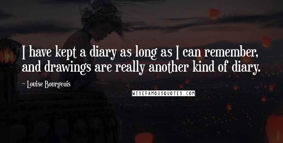 Louise Bourgeois Quotes: I have kept a diary as long as I can remember, and drawings are really another kind of diary.