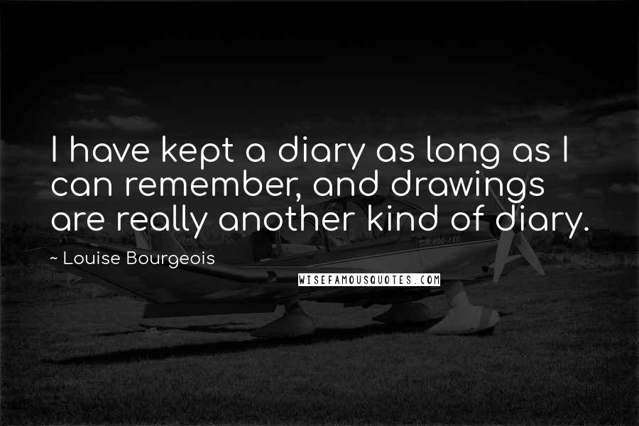 Louise Bourgeois Quotes: I have kept a diary as long as I can remember, and drawings are really another kind of diary.