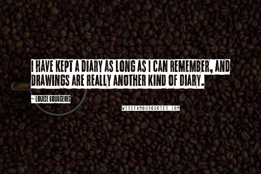 Louise Bourgeois Quotes: I have kept a diary as long as I can remember, and drawings are really another kind of diary.