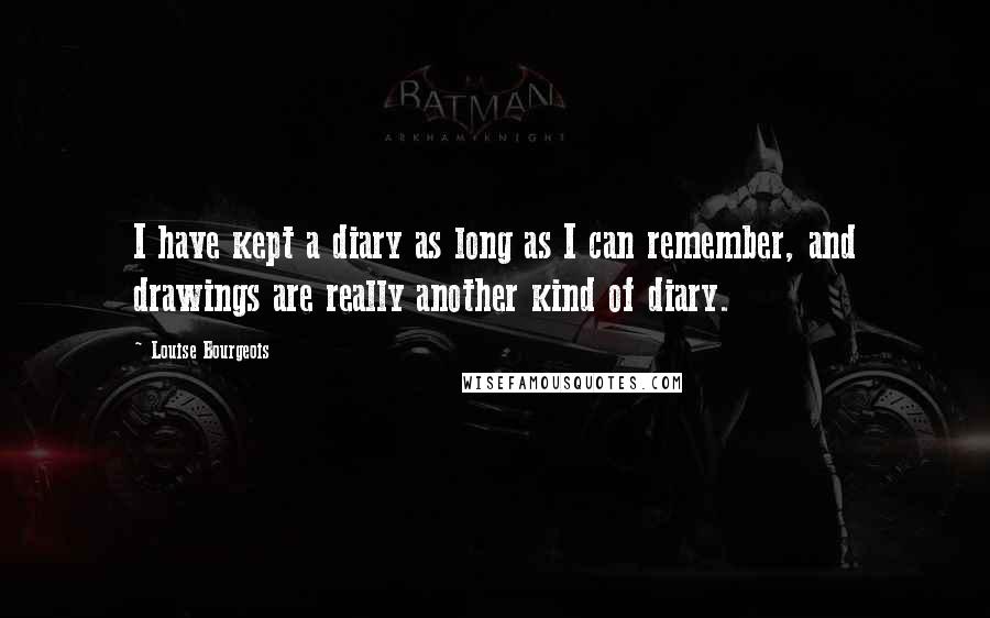 Louise Bourgeois Quotes: I have kept a diary as long as I can remember, and drawings are really another kind of diary.