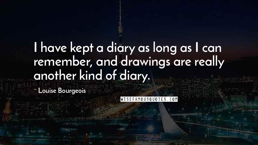 Louise Bourgeois Quotes: I have kept a diary as long as I can remember, and drawings are really another kind of diary.
