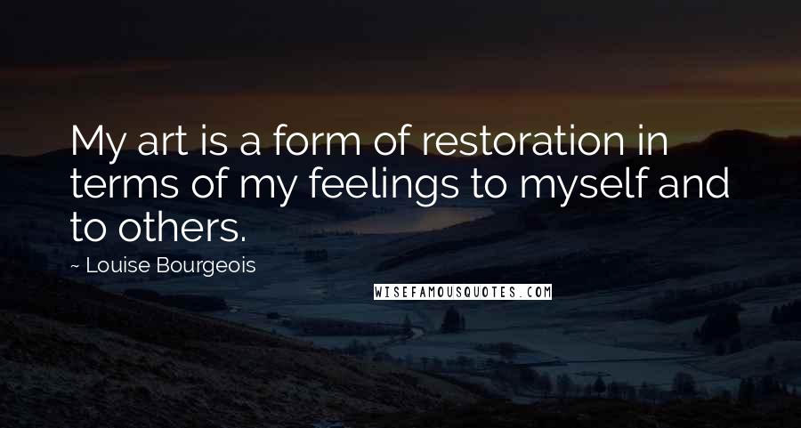 Louise Bourgeois Quotes: My art is a form of restoration in terms of my feelings to myself and to others.