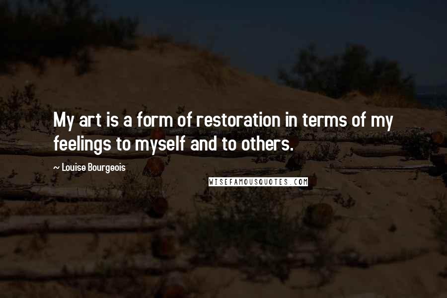 Louise Bourgeois Quotes: My art is a form of restoration in terms of my feelings to myself and to others.