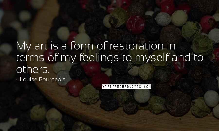 Louise Bourgeois Quotes: My art is a form of restoration in terms of my feelings to myself and to others.