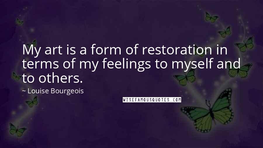 Louise Bourgeois Quotes: My art is a form of restoration in terms of my feelings to myself and to others.