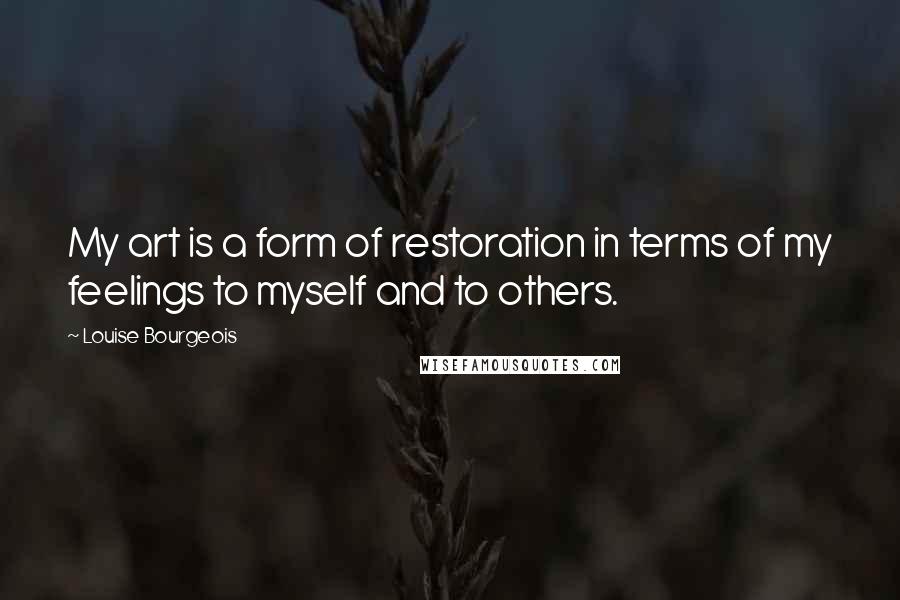 Louise Bourgeois Quotes: My art is a form of restoration in terms of my feelings to myself and to others.