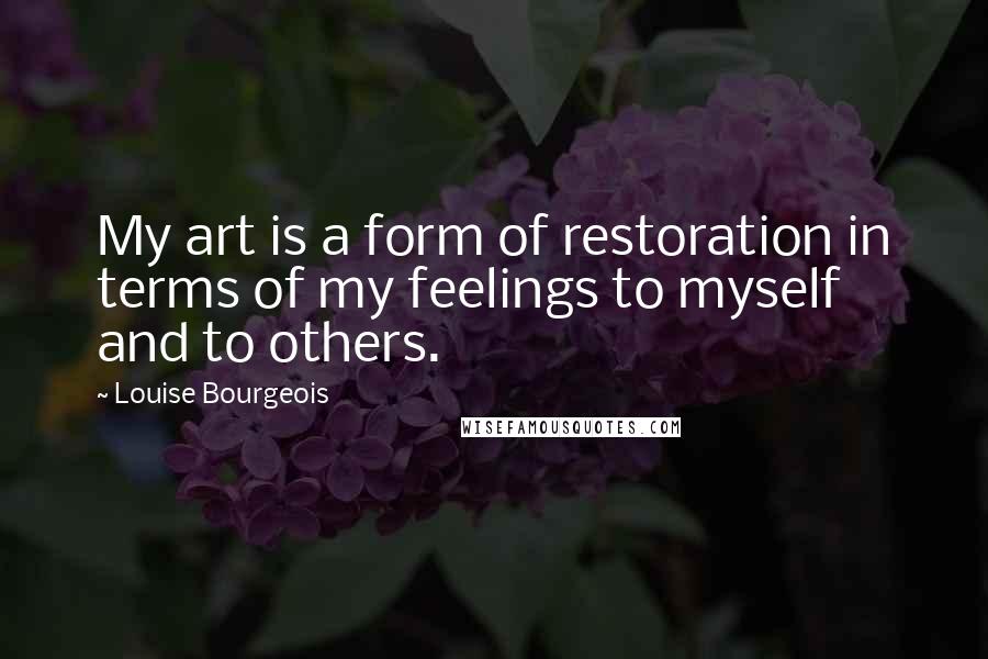 Louise Bourgeois Quotes: My art is a form of restoration in terms of my feelings to myself and to others.