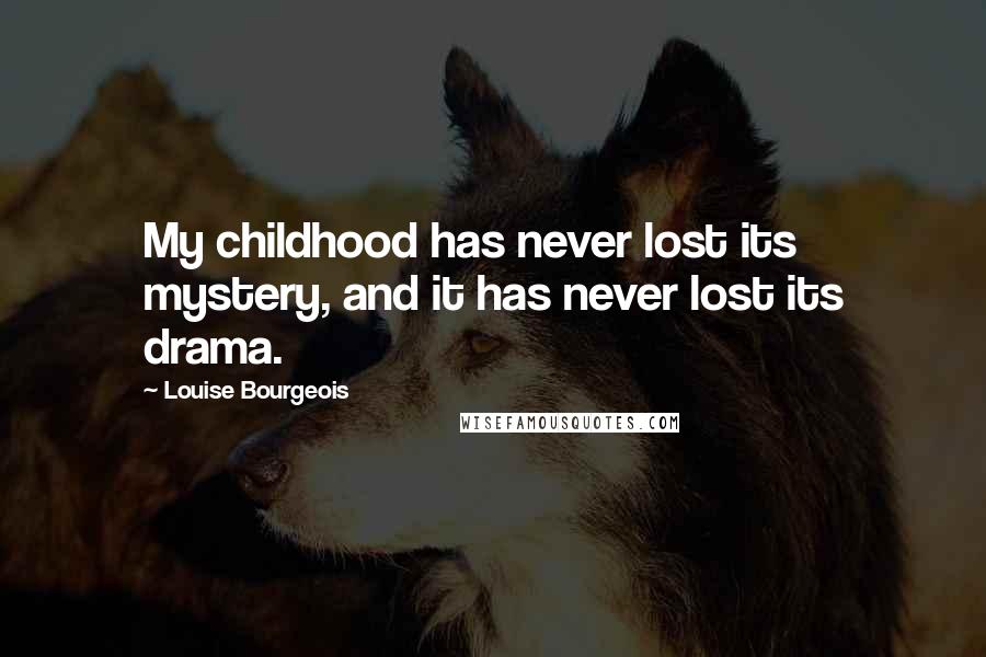 Louise Bourgeois Quotes: My childhood has never lost its mystery, and it has never lost its drama.