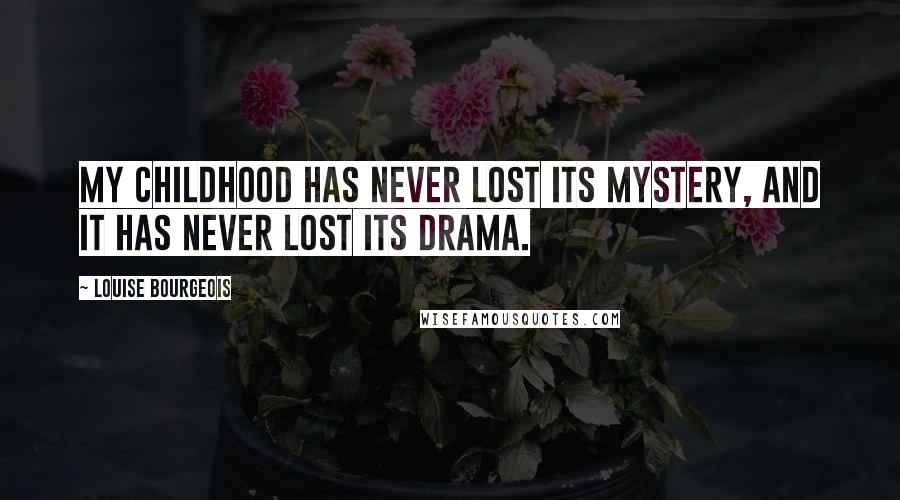 Louise Bourgeois Quotes: My childhood has never lost its mystery, and it has never lost its drama.