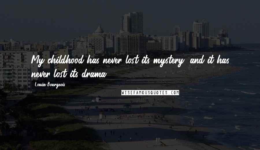 Louise Bourgeois Quotes: My childhood has never lost its mystery, and it has never lost its drama.
