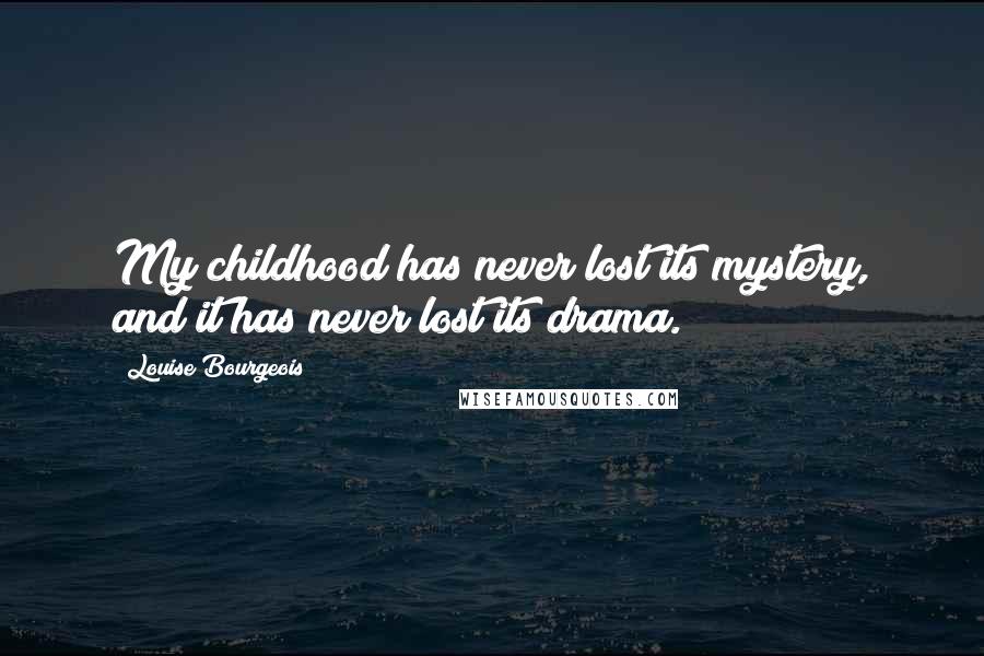 Louise Bourgeois Quotes: My childhood has never lost its mystery, and it has never lost its drama.