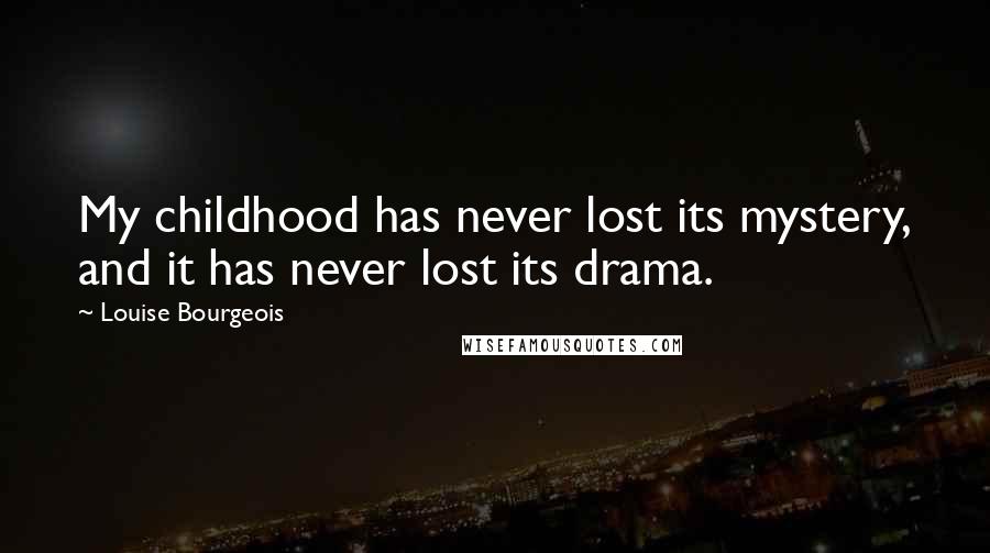 Louise Bourgeois Quotes: My childhood has never lost its mystery, and it has never lost its drama.