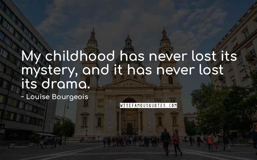 Louise Bourgeois Quotes: My childhood has never lost its mystery, and it has never lost its drama.