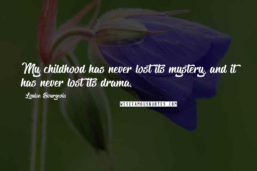 Louise Bourgeois Quotes: My childhood has never lost its mystery, and it has never lost its drama.