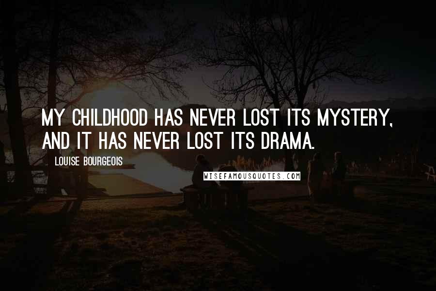 Louise Bourgeois Quotes: My childhood has never lost its mystery, and it has never lost its drama.