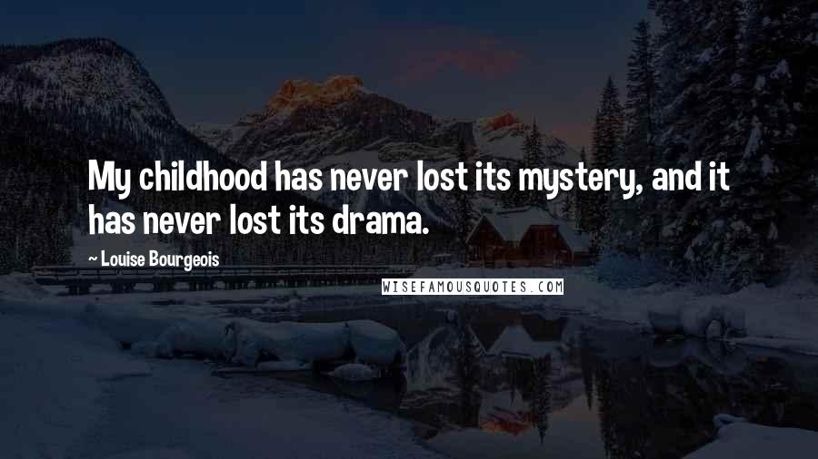 Louise Bourgeois Quotes: My childhood has never lost its mystery, and it has never lost its drama.