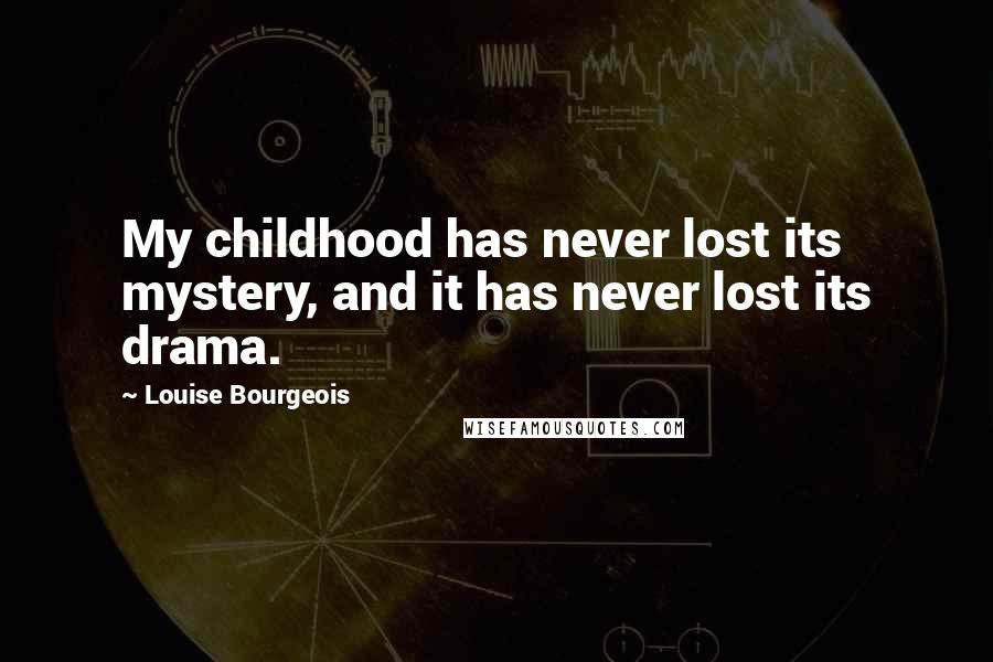 Louise Bourgeois Quotes: My childhood has never lost its mystery, and it has never lost its drama.