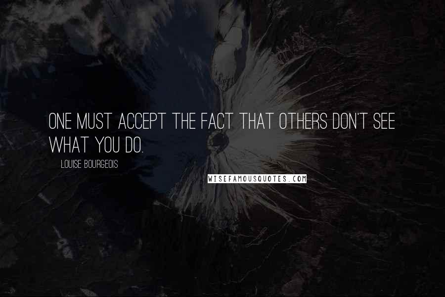 Louise Bourgeois Quotes: One must accept the fact that others don't see what you do.