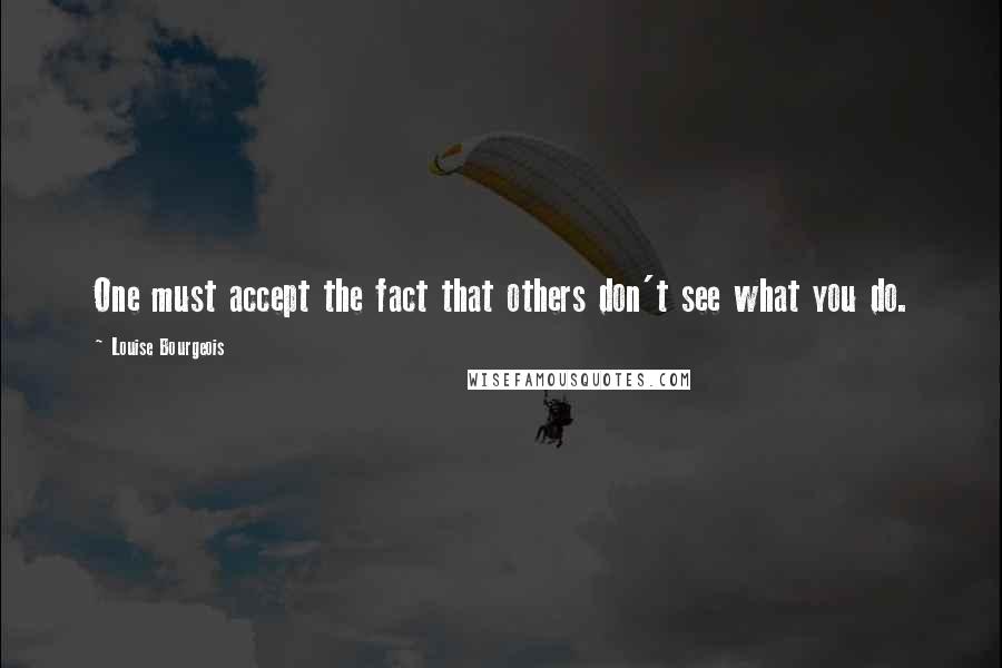 Louise Bourgeois Quotes: One must accept the fact that others don't see what you do.