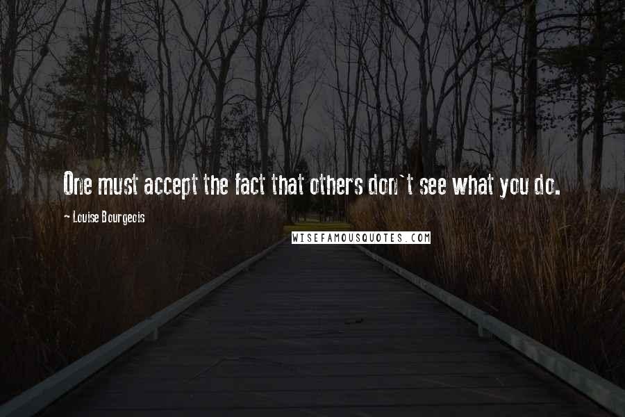 Louise Bourgeois Quotes: One must accept the fact that others don't see what you do.
