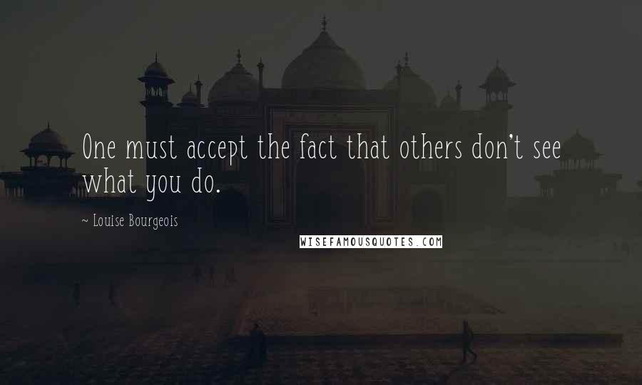 Louise Bourgeois Quotes: One must accept the fact that others don't see what you do.