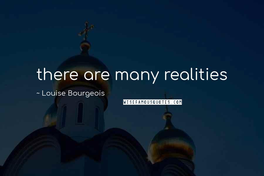 Louise Bourgeois Quotes: there are many realities