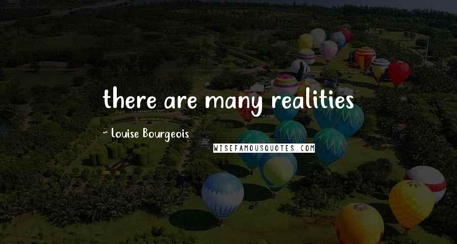 Louise Bourgeois Quotes: there are many realities