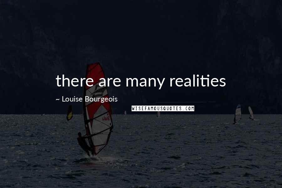 Louise Bourgeois Quotes: there are many realities