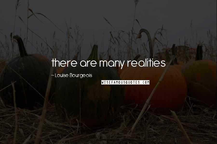 Louise Bourgeois Quotes: there are many realities