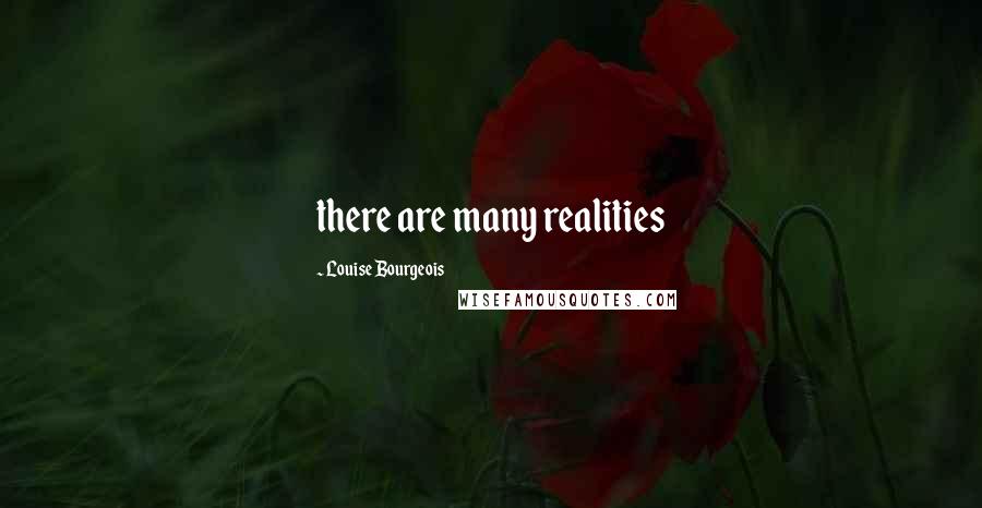 Louise Bourgeois Quotes: there are many realities