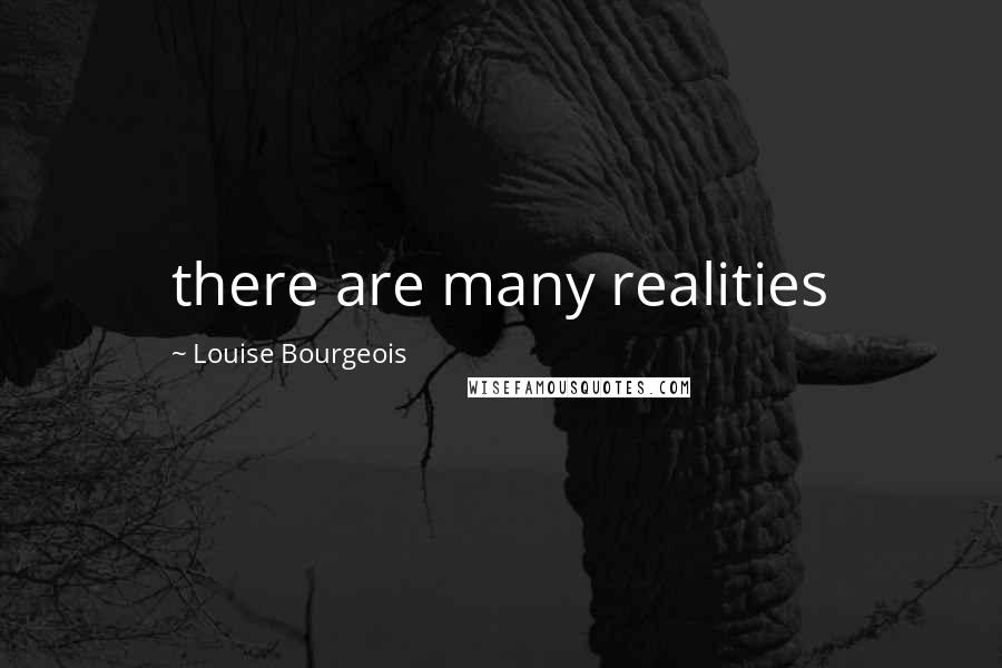 Louise Bourgeois Quotes: there are many realities