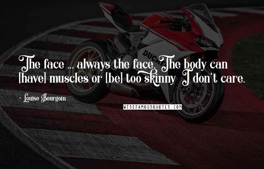 Louise Bourgoin Quotes: The face ... always the face. The body can [have] muscles or [be] too skinny  I don't care.