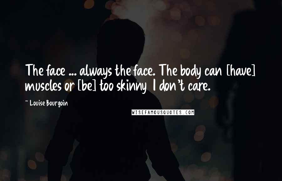 Louise Bourgoin Quotes: The face ... always the face. The body can [have] muscles or [be] too skinny  I don't care.
