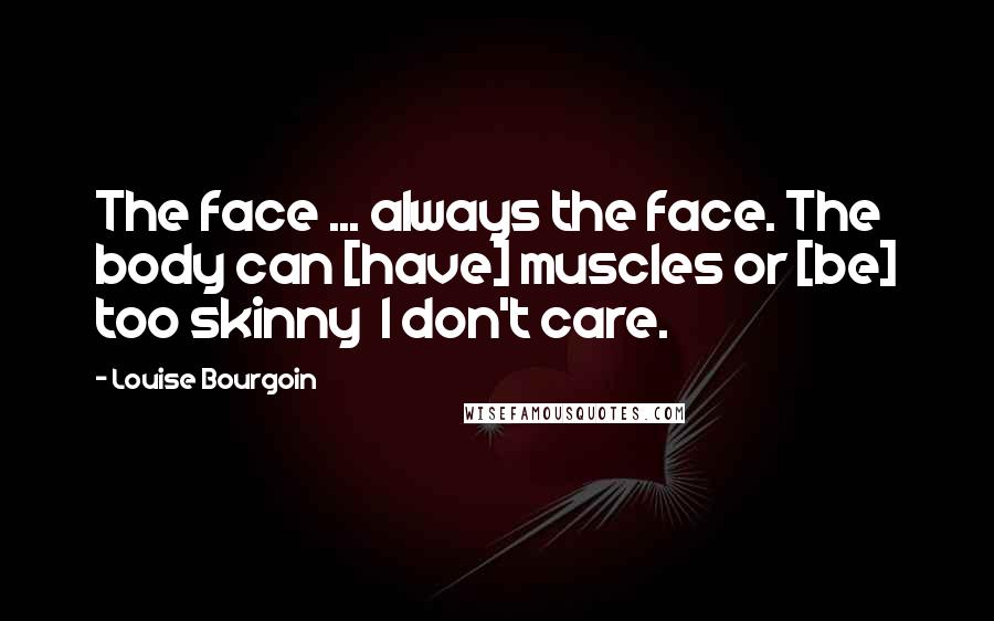 Louise Bourgoin Quotes: The face ... always the face. The body can [have] muscles or [be] too skinny  I don't care.