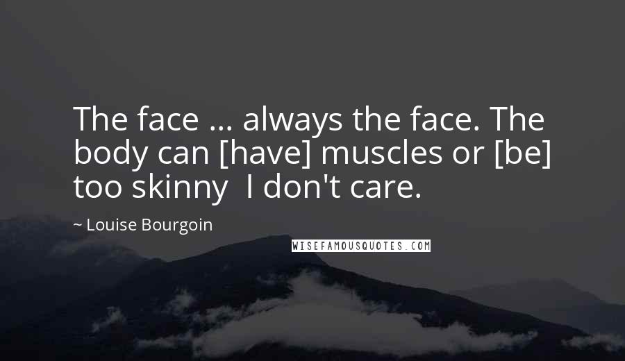 Louise Bourgoin Quotes: The face ... always the face. The body can [have] muscles or [be] too skinny  I don't care.