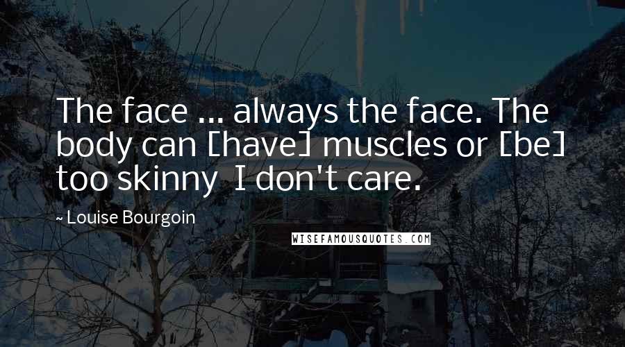 Louise Bourgoin Quotes: The face ... always the face. The body can [have] muscles or [be] too skinny  I don't care.