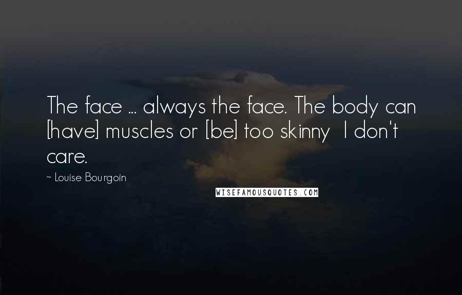 Louise Bourgoin Quotes: The face ... always the face. The body can [have] muscles or [be] too skinny  I don't care.