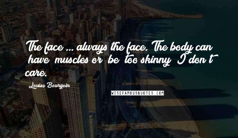 Louise Bourgoin Quotes: The face ... always the face. The body can [have] muscles or [be] too skinny  I don't care.