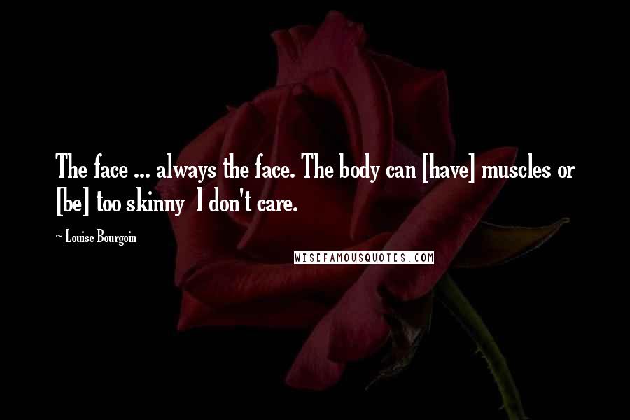Louise Bourgoin Quotes: The face ... always the face. The body can [have] muscles or [be] too skinny  I don't care.