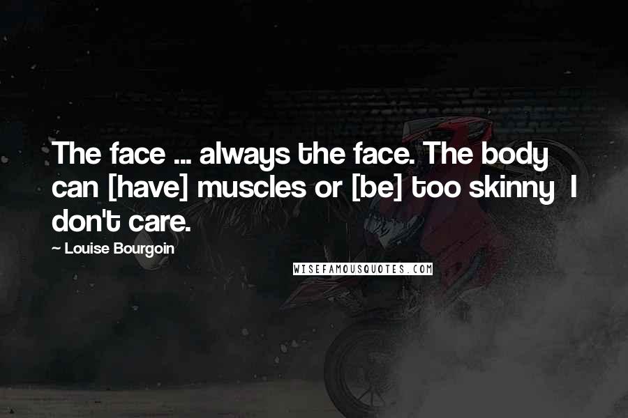 Louise Bourgoin Quotes: The face ... always the face. The body can [have] muscles or [be] too skinny  I don't care.