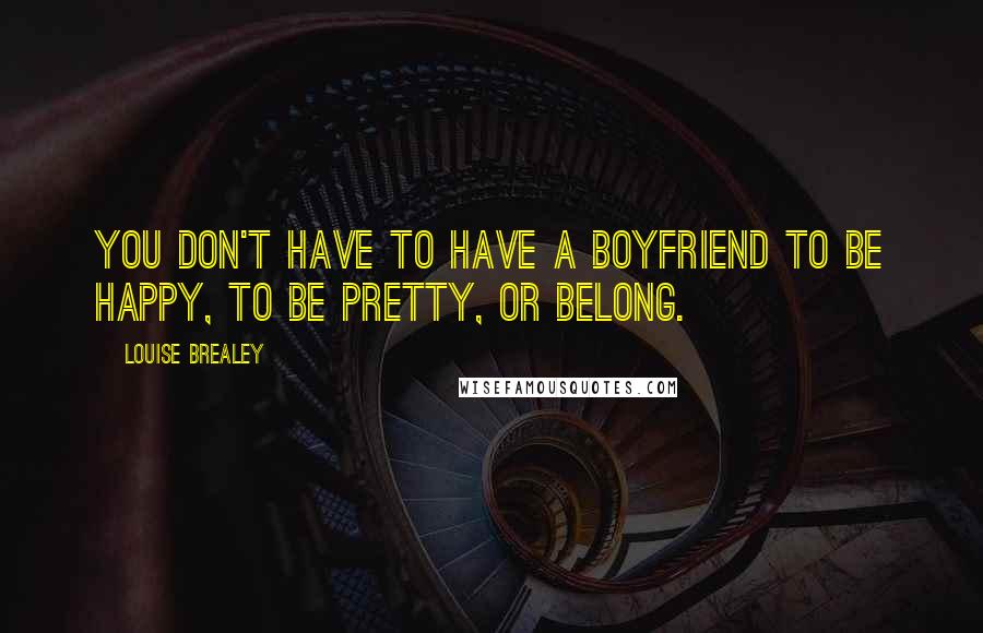 Louise Brealey Quotes: You don't have to have a boyfriend to be happy, to be pretty, or belong.