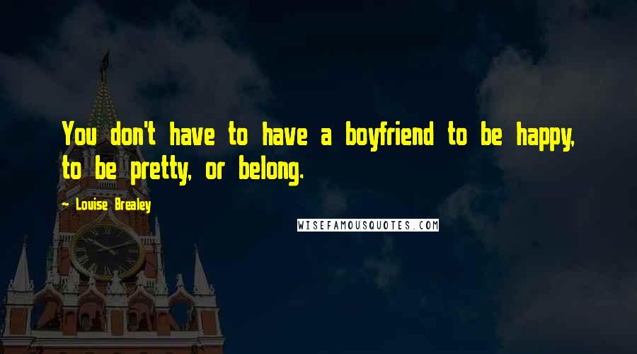 Louise Brealey Quotes: You don't have to have a boyfriend to be happy, to be pretty, or belong.